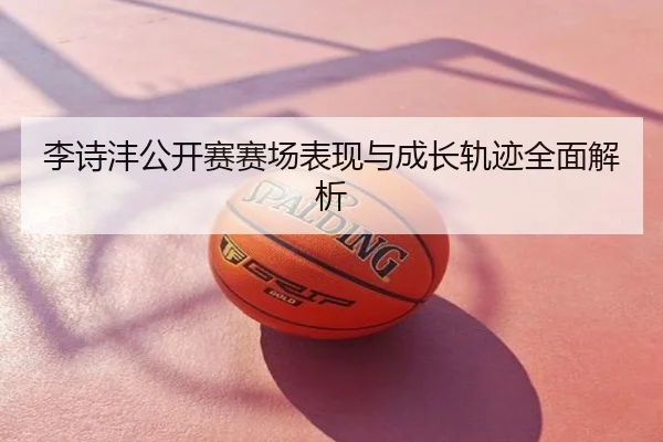 李诗沣公开赛赛场表现与成长轨迹全面解析