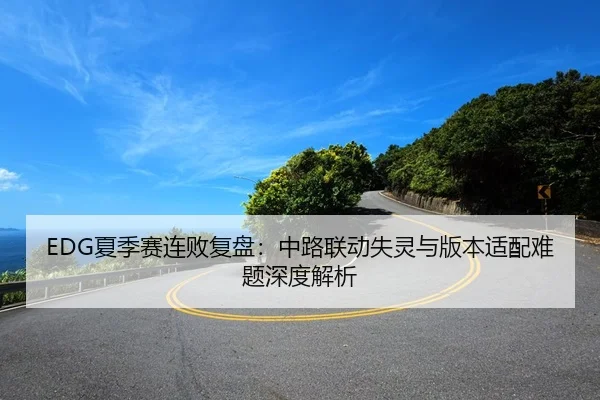 EDG夏季赛连败复盘：中路联动失灵与版本适配难题深度解析