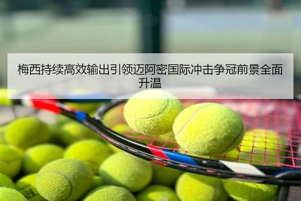 梅西持续高效输出引领迈阿密国际冲击争冠前景全面升温