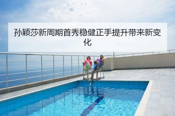 孙颖莎新周期首秀稳健正手提升带来新变化
