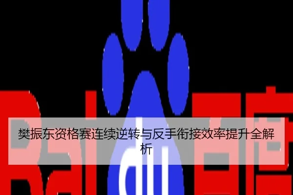 樊振东资格赛连续逆转与反手衔接效率提升全解析
