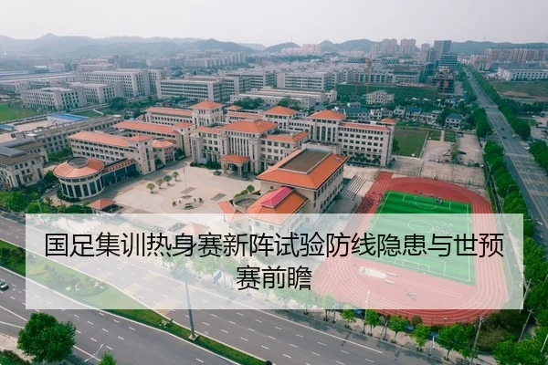 国足集训热身赛新阵试验防线隐患与世预赛前瞻