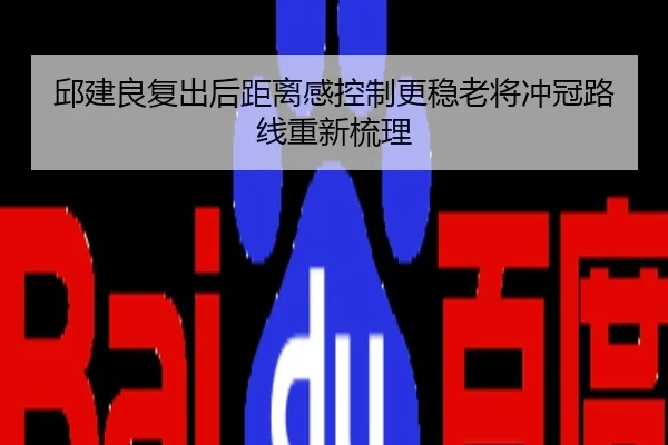 邱建良复出后距离感控制更稳老将冲冠路线重新梳理